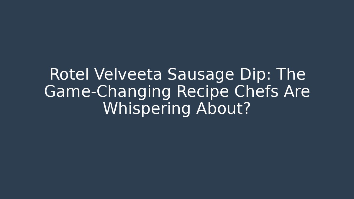Rotel Velveeta Sausage Dip: The Game-Changing Recipe Chefs Are Whispering About?