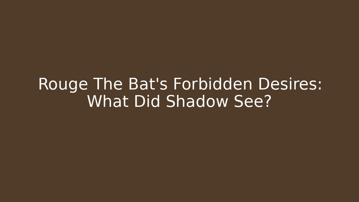 Rouge The Bat's Forbidden Desires: What Did Shadow See?