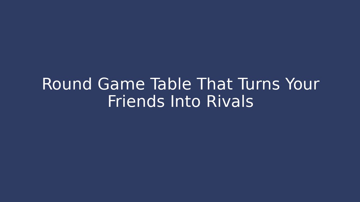 Round Game Table That Turns Your Friends Into Rivals