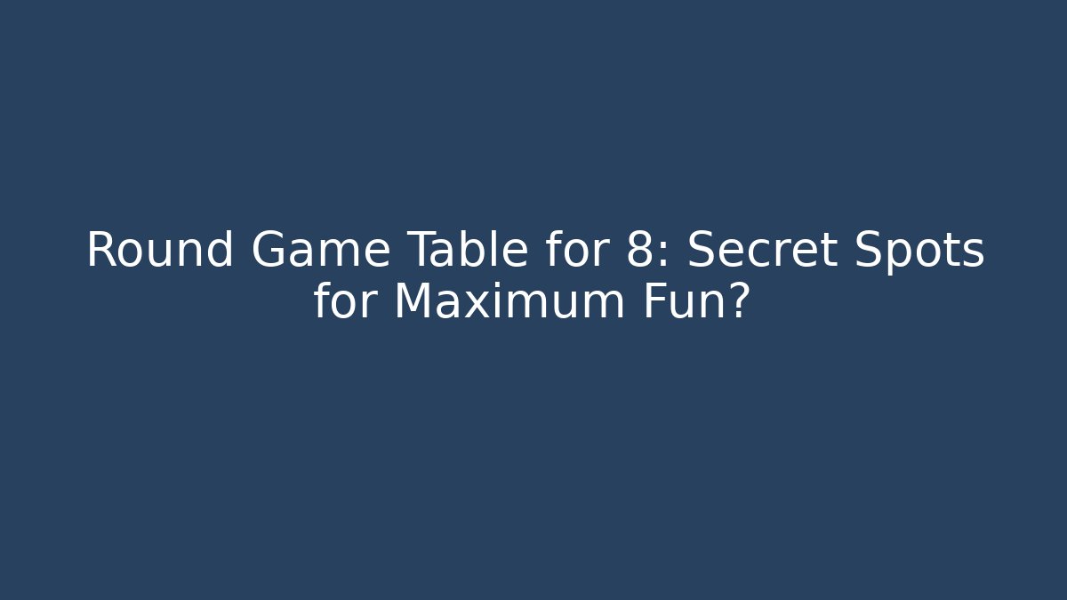 Round Game Table for 8: Secret Spots for Maximum Fun?