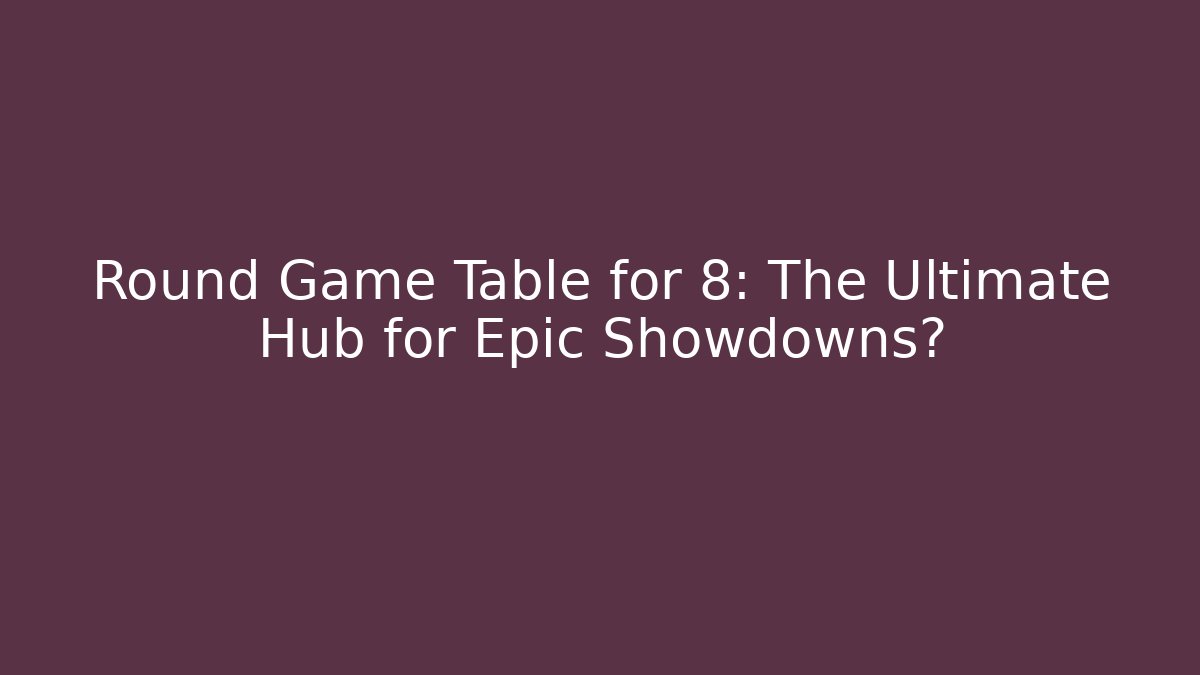 Round Game Table for 8: The Ultimate Hub for Epic Showdowns? - Vintage E-Juice