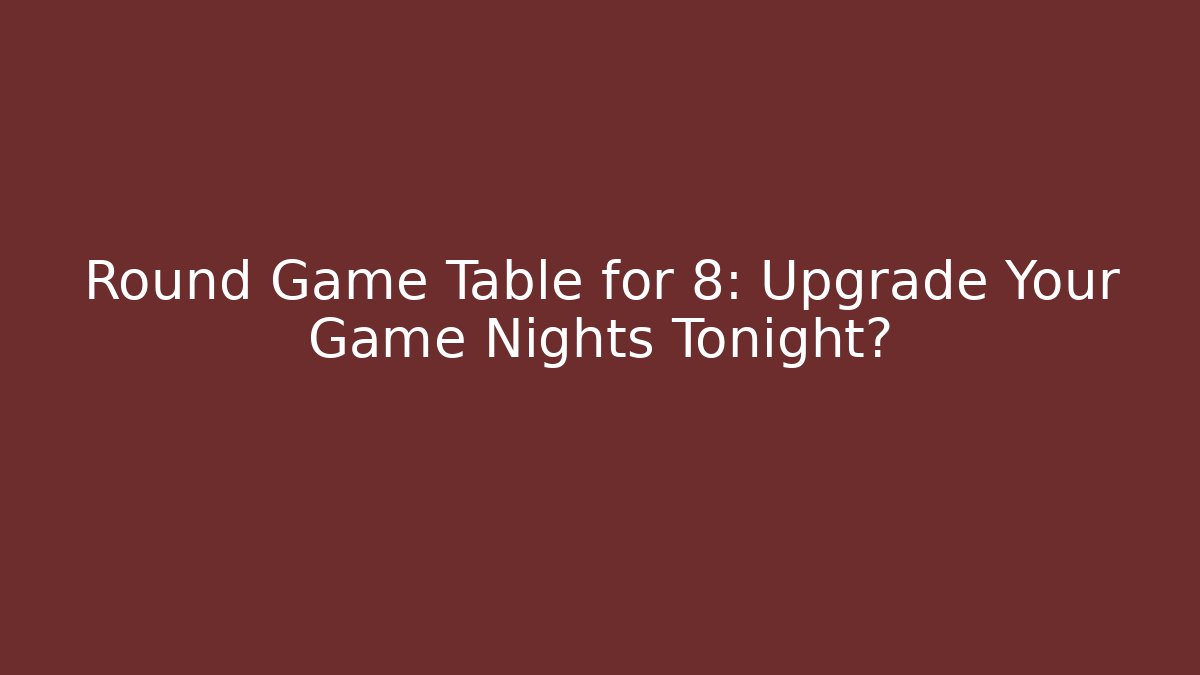 Round Game Table for 8: Upgrade Your Game Nights Tonight?