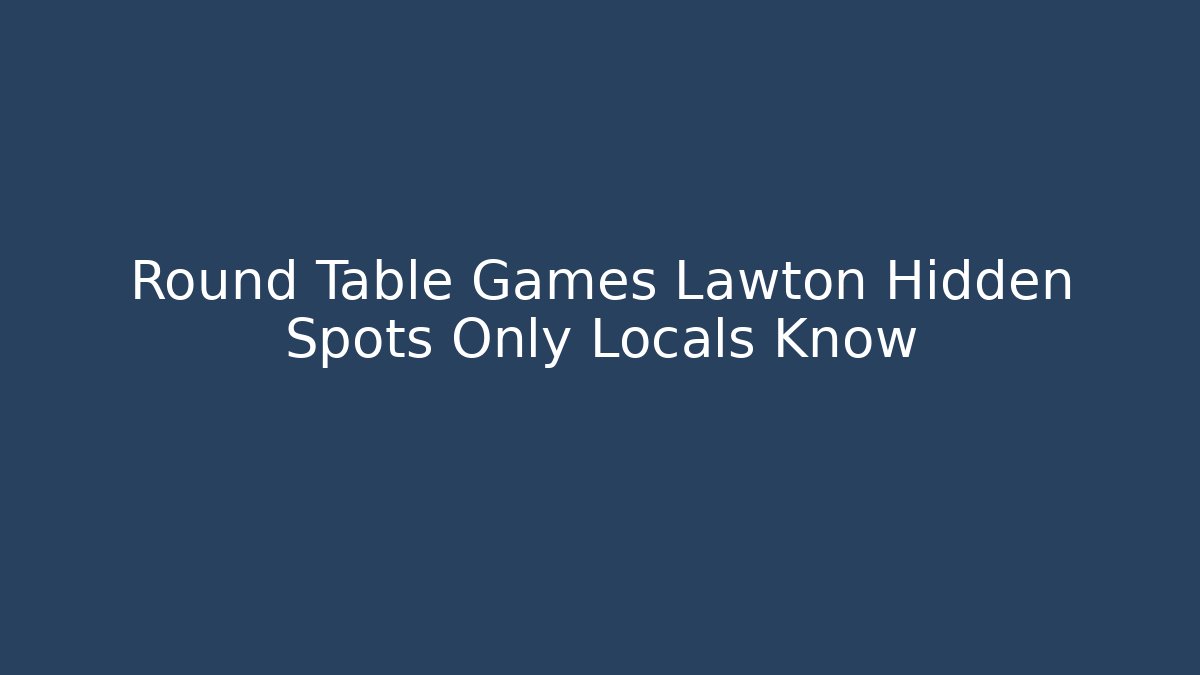 Round Table Games Lawton Hidden Spots Only Locals Know