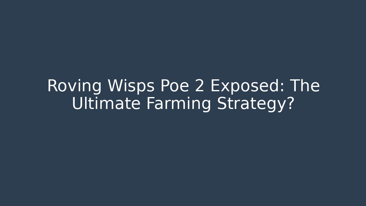 Roving Wisps Poe 2 Exposed: The Ultimate Farming Strategy?