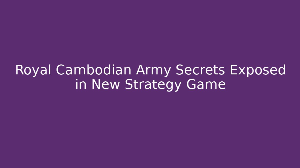Royal Cambodian Army Secrets Exposed in New Strategy Game