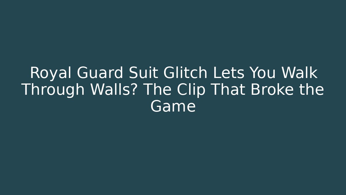 Royal Guard Suit Glitch Lets You Walk Through Walls? The Clip That Broke the Game