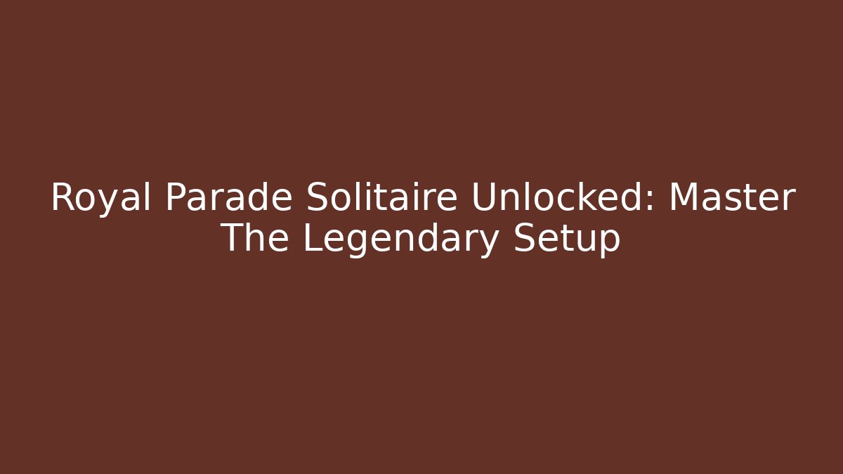 Royal Parade Solitaire Unlocked: Master The Legendary Setup