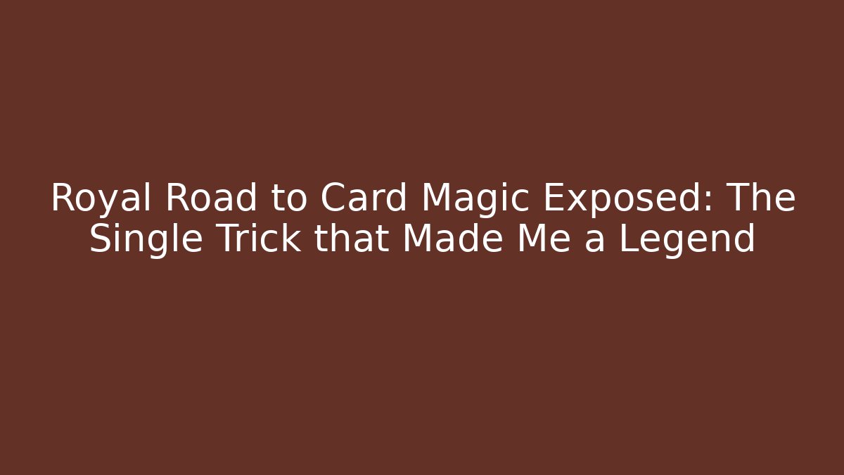Royal Road to Card Magic Exposed: The Single Trick that Made Me a Legend