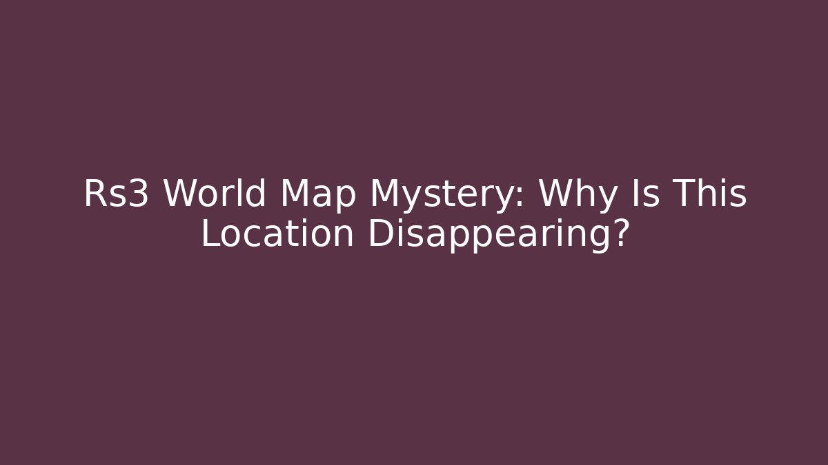 Rs3 World Map Mystery: Why Is This Location Disappearing?
