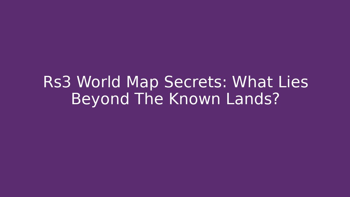 Rs3 World Map Secrets: What Lies Beyond The Known Lands?