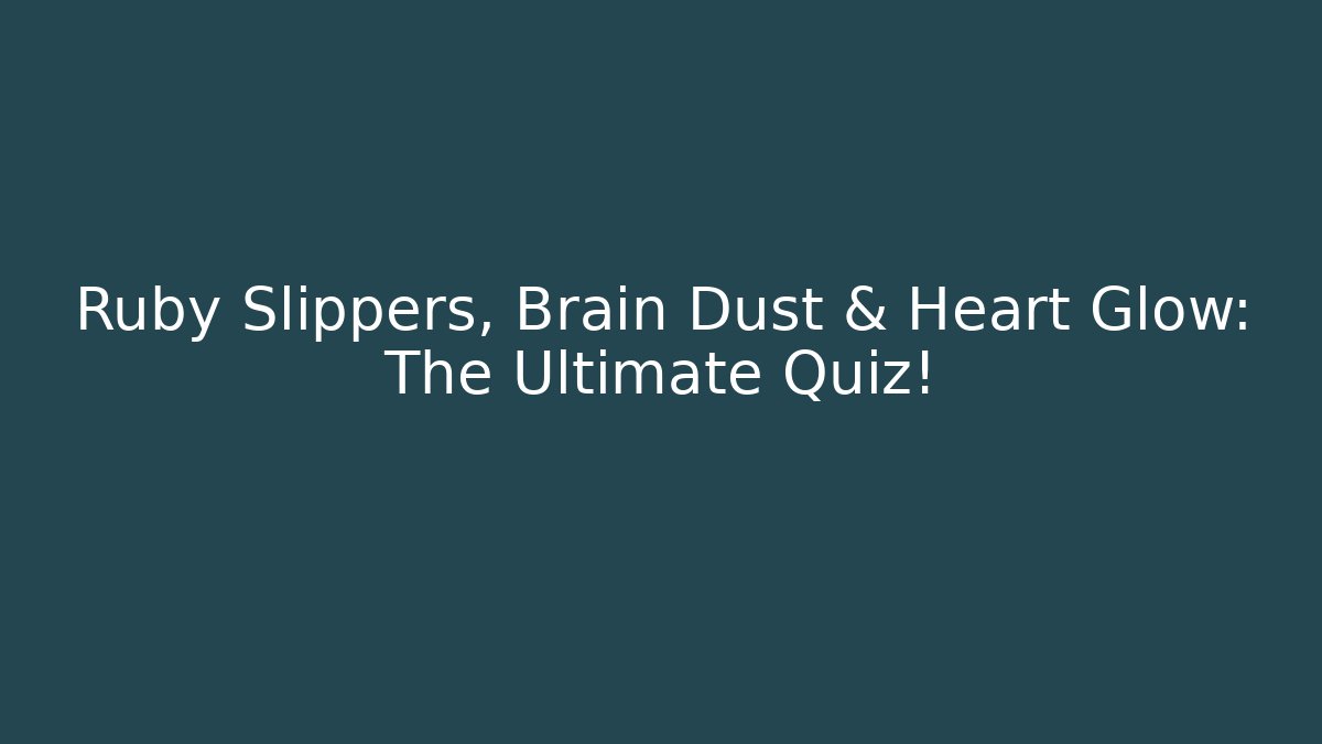 Ruby Slippers, Brain Dust & Heart Glow: The Ultimate Quiz!