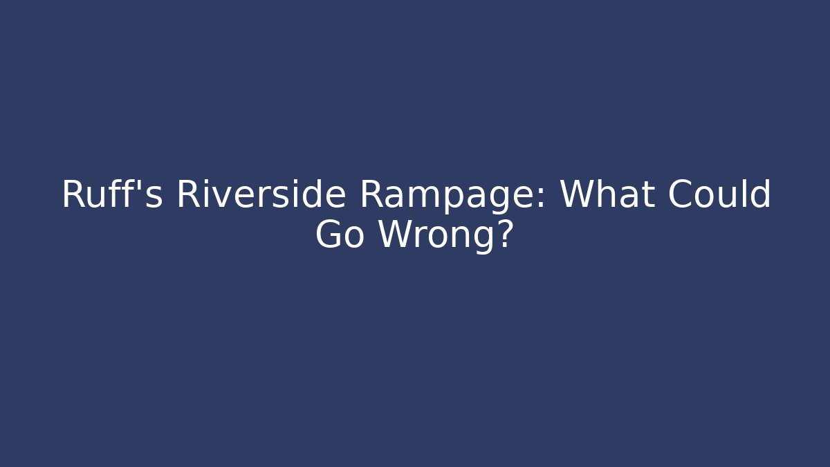 Ruff's Riverside Rampage: What Could Go Wrong?