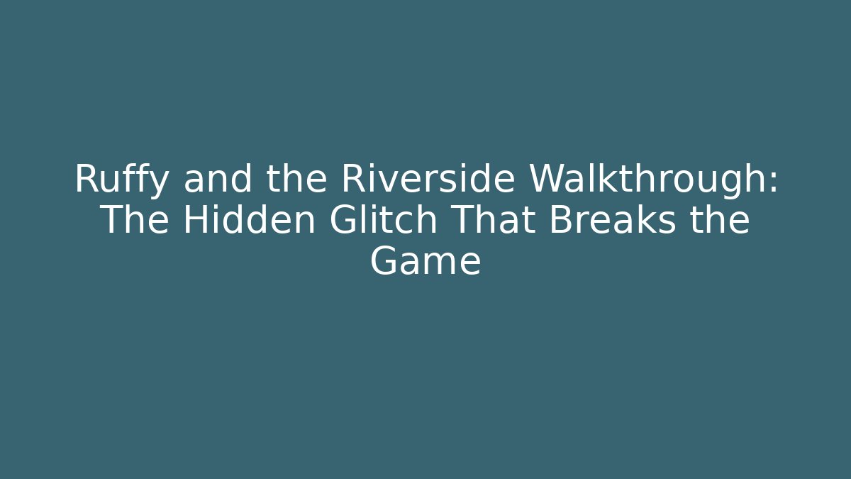 Ruffy and the Riverside Walkthrough: The Hidden Glitch That Breaks the Game