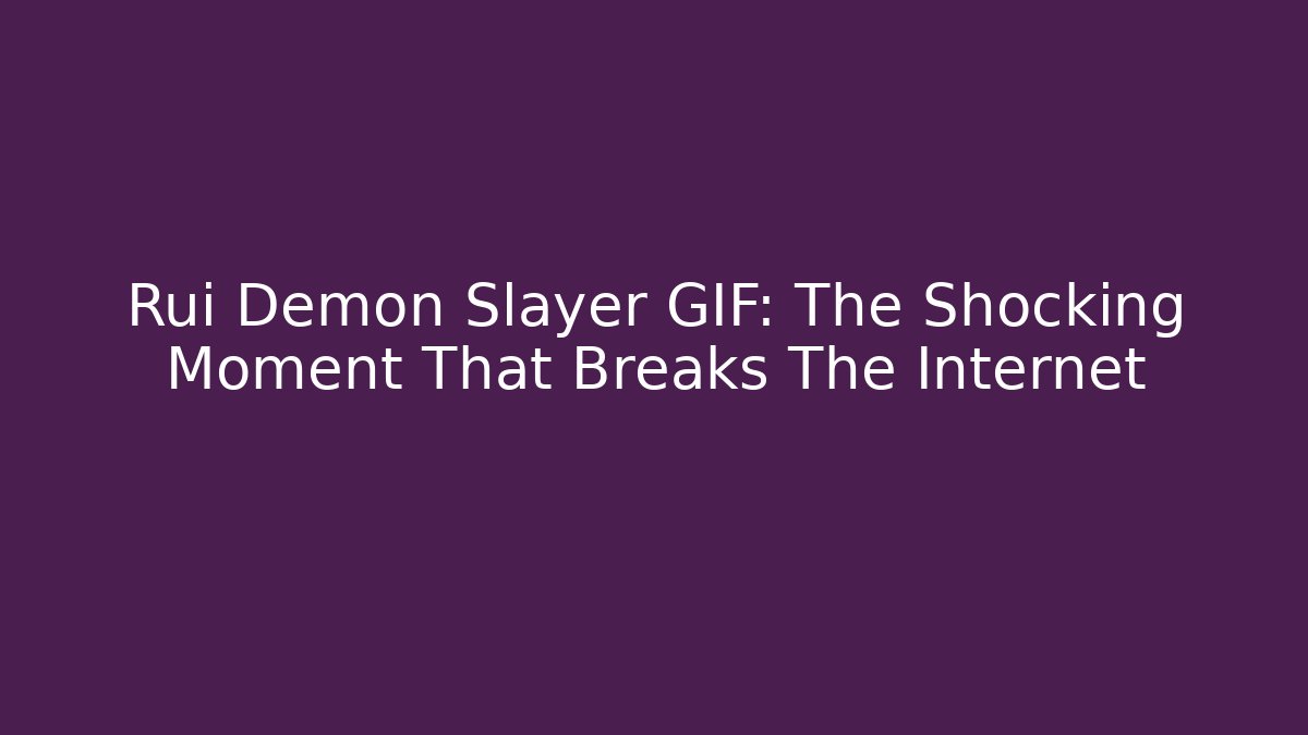Rui Demon Slayer GIF: The Shocking Moment That Breaks The Internet
