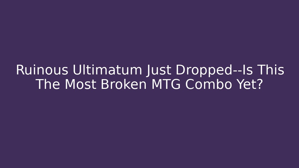 Ruinous Ultimatum Just Dropped—Is This The Most Broken MTG Combo Yet?