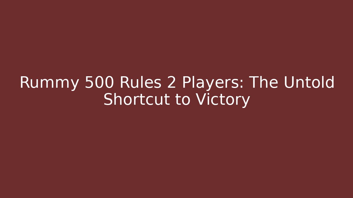 Rummy 500 Rules 2 Players: The Untold Shortcut to Victory