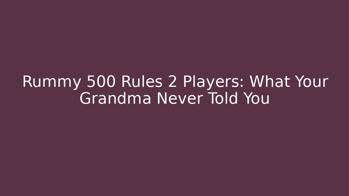 Rummy 500 Rules 2 Players: What Your Grandma Never Told You