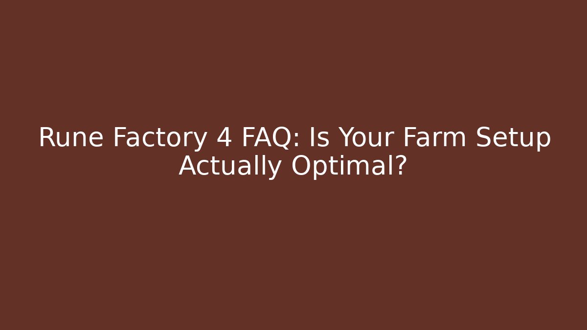 Rune Factory 4 FAQ: Is Your Farm Setup Actually Optimal?