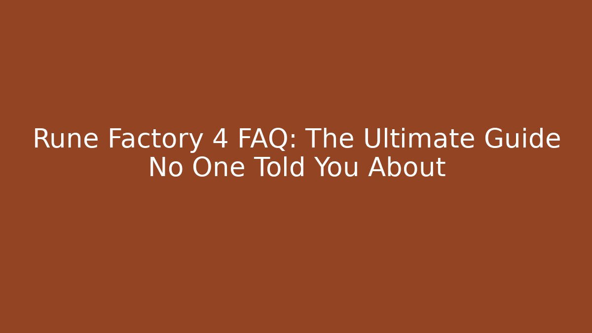 Rune Factory 4 FAQ: The Ultimate Guide No One Told You About