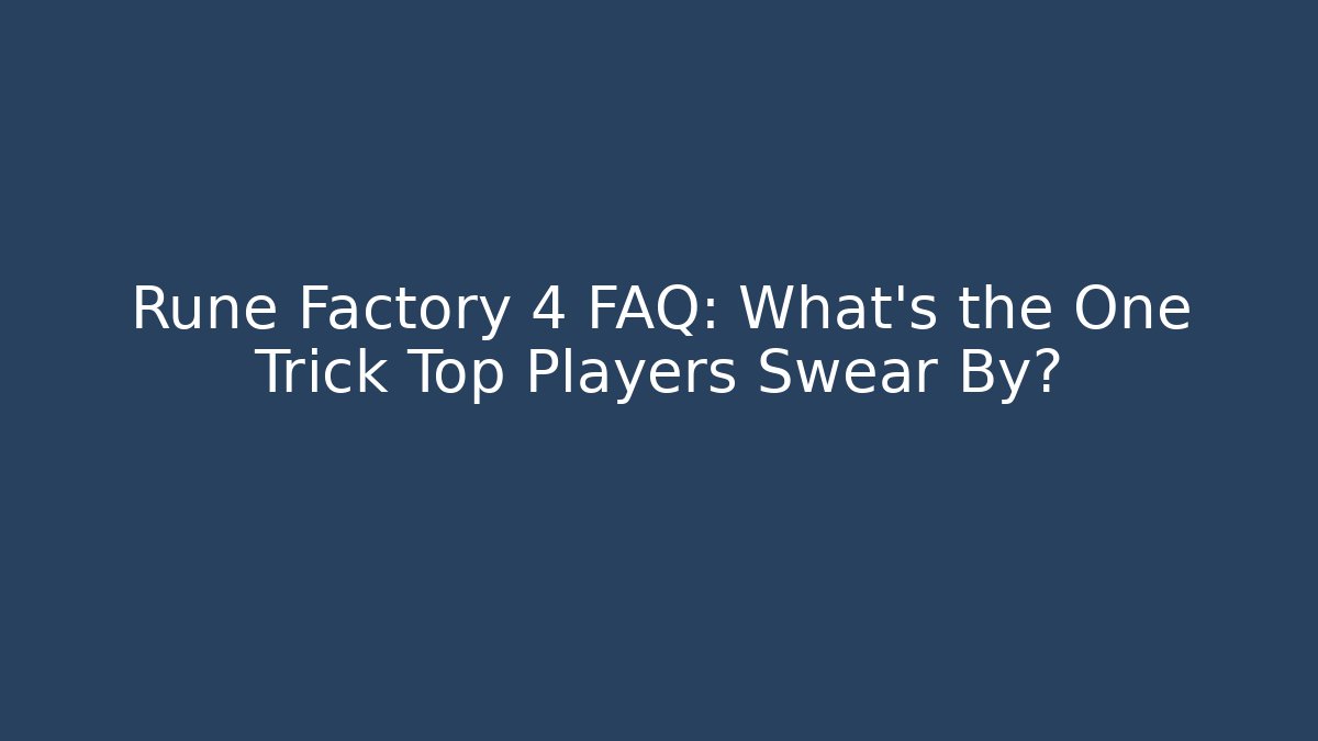 Rune Factory 4 FAQ: What’s the One Trick Top Players Swear By?