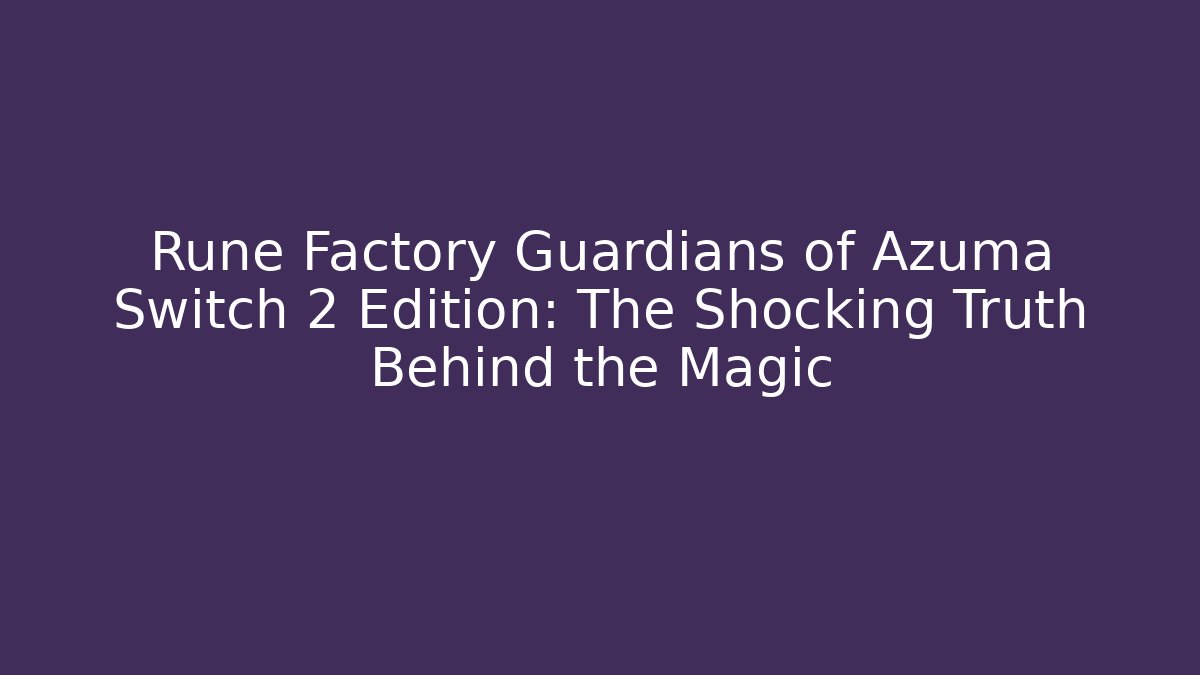 Rune Factory Guardians of Azuma Switch 2 Edition: The Shocking Truth Behind the Magic