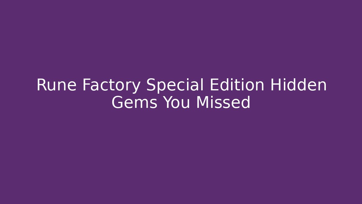 Rune Factory Special Edition Hidden Gems You Missed