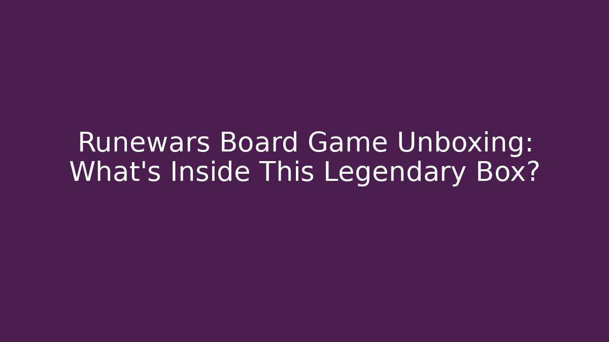 Runewars Board Game Unboxing: What’s Inside This Legendary Box?