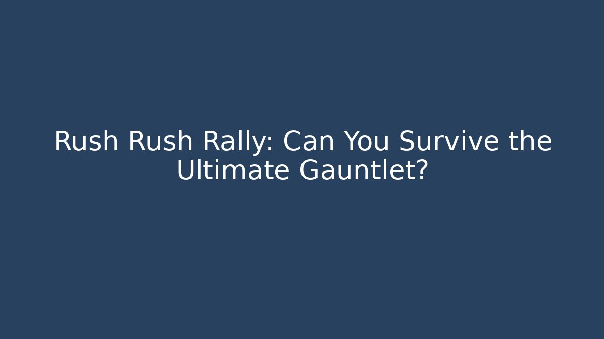 Rush Rush Rally: Can You Survive the Ultimate Gauntlet?