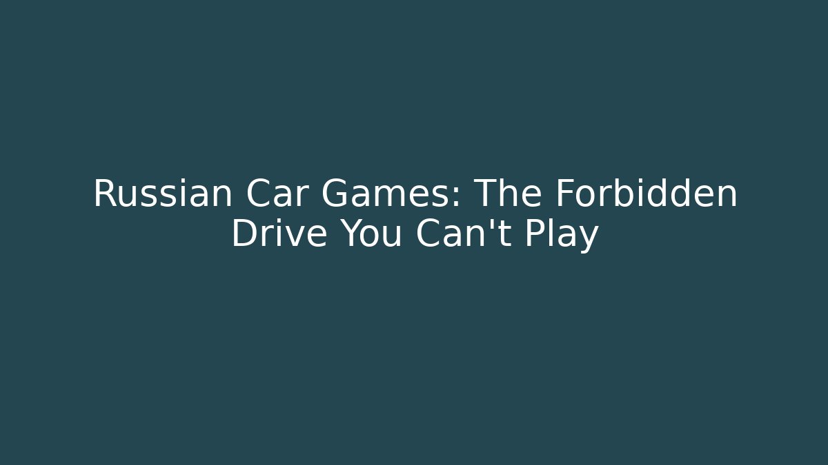 Russian Car Games: The Forbidden Drive You Can't Play
