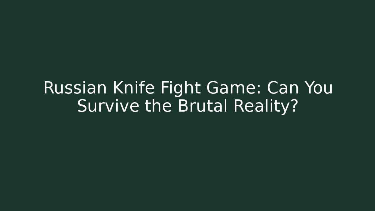 Russian Knife Fight Game: Can You Survive the Brutal Reality?