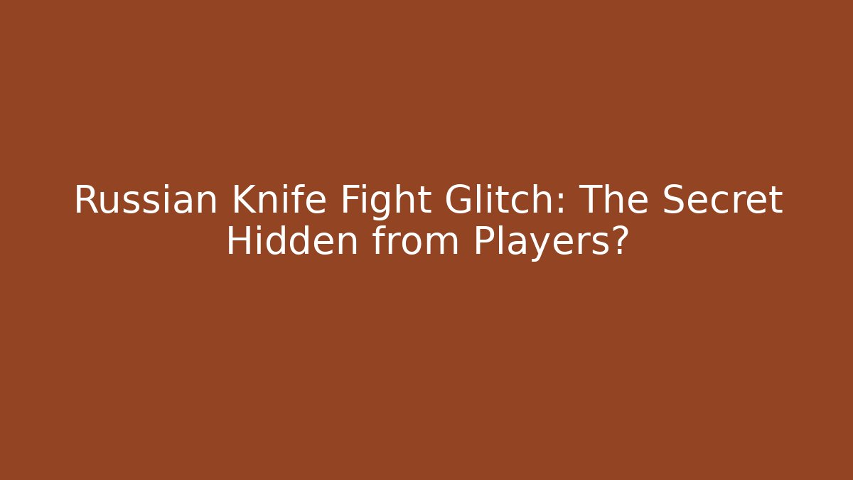 Russian Knife Fight Glitch: The Secret Hidden from Players?