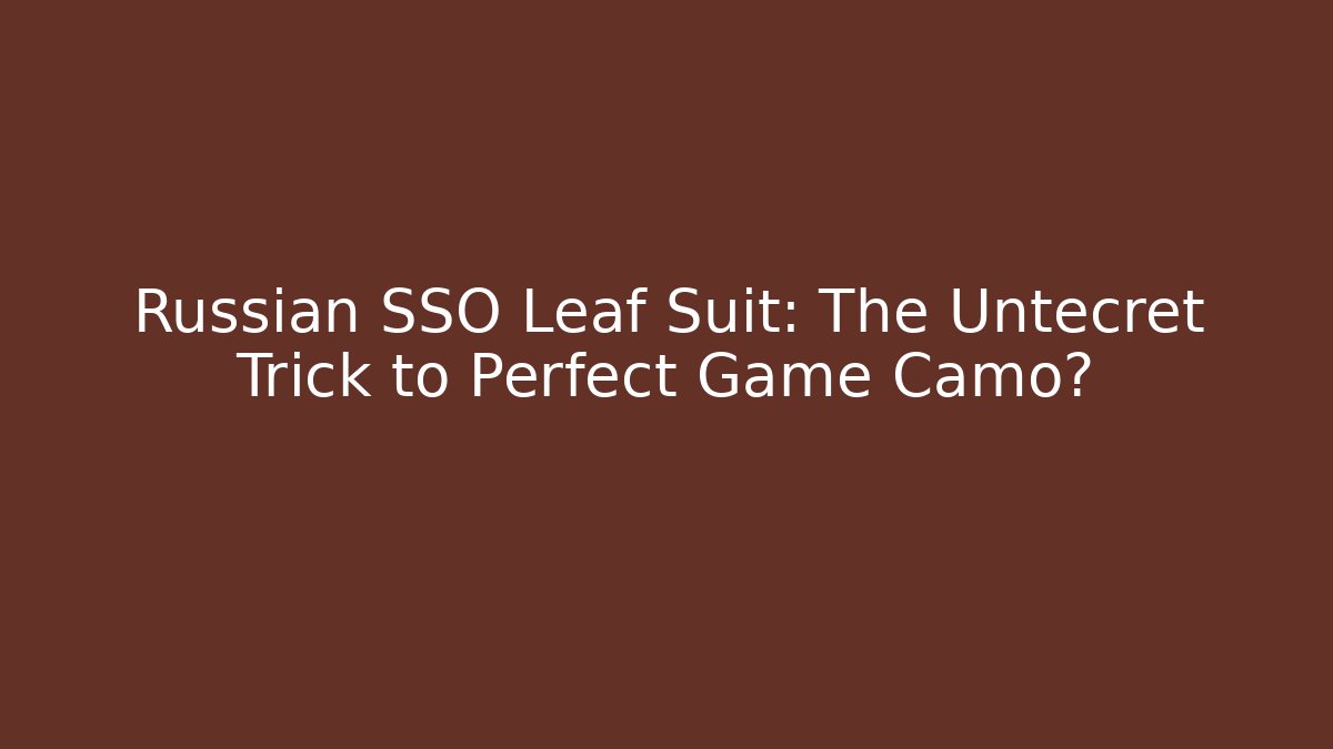 Russian SSO Leaf Suit: The Untecret Trick to Perfect Game Camo?