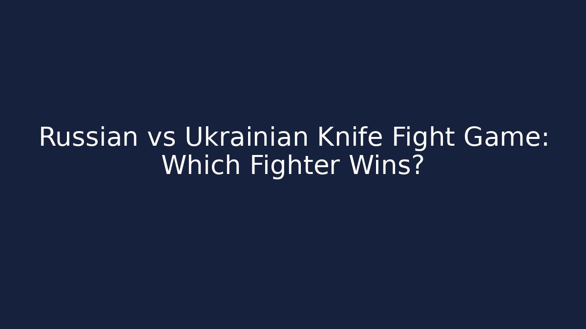 Russian vs Ukrainian Knife Fight Game: Which Fighter Wins?