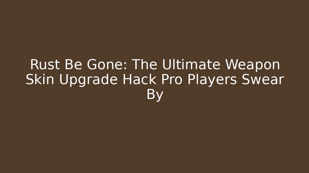 Rust Be Gone: The Ultimate Weapon Skin Upgrade Hack Pro Players Swear By