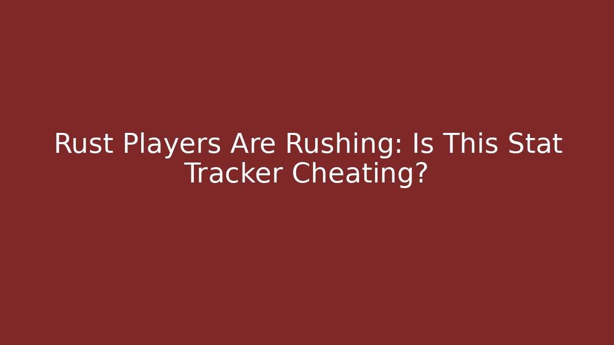 Rust Players Are Rushing: Is This Stat Tracker Cheating?