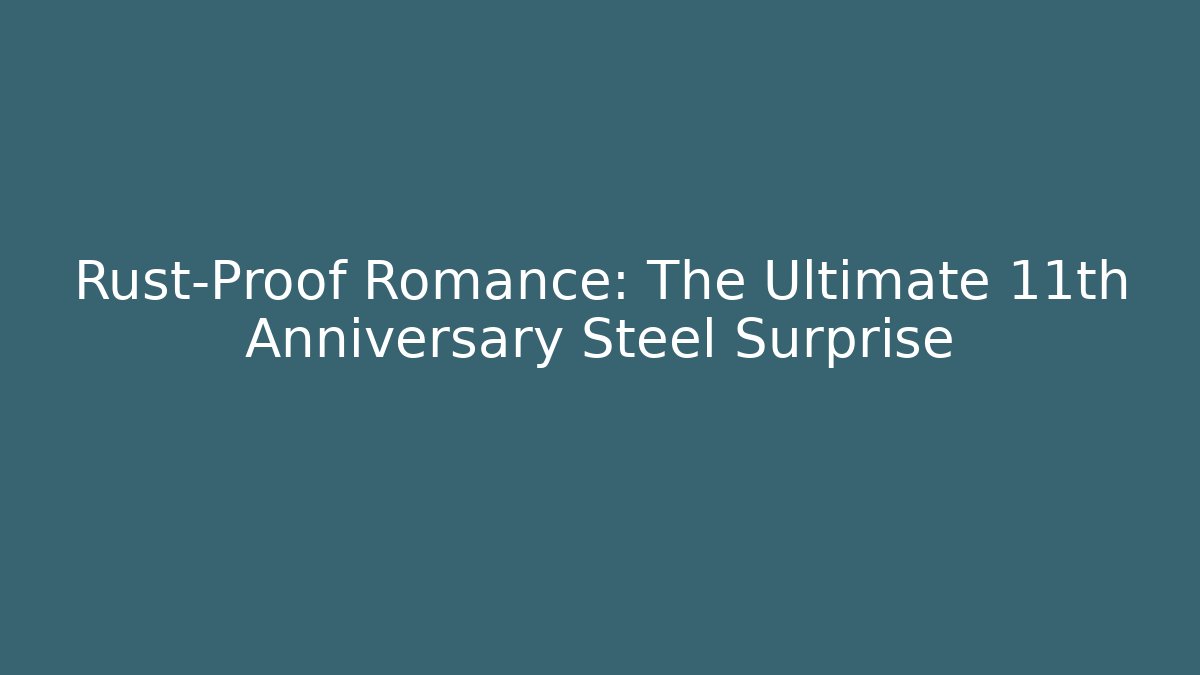 Rust-Proof Romance: The Ultimate 11th Anniversary Steel Surprise