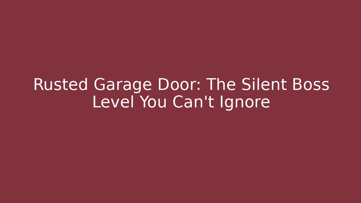 Rusted Garage Door: The Silent Boss Level You Can't Ignore