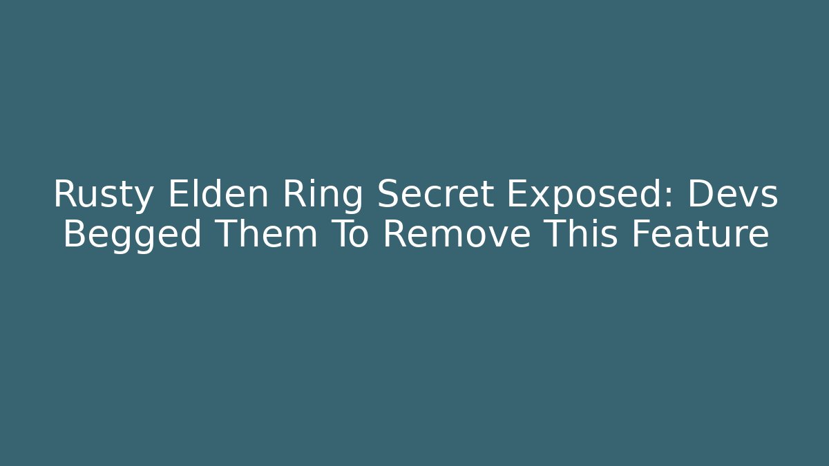 Rusty Elden Ring Secret Exposed: Devs Begged Them To Remove This Feature