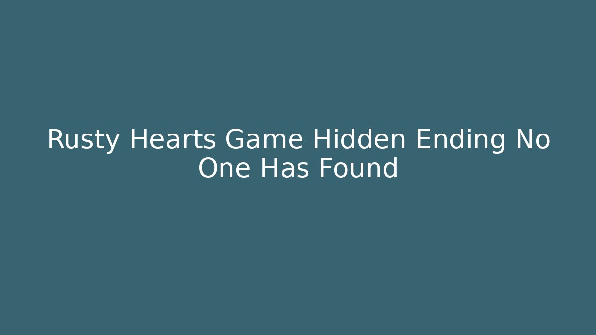 Rusty Hearts Game Hidden Ending No One Has Found