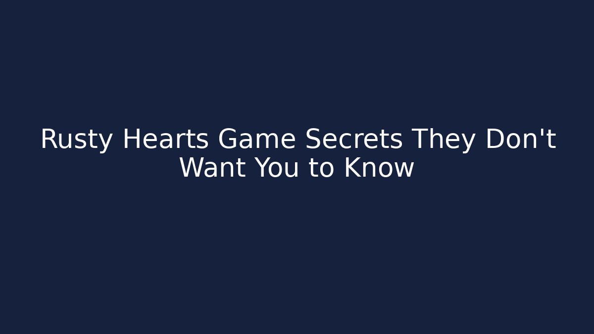 Rusty Hearts Game Secrets They Don’t Want You to Know