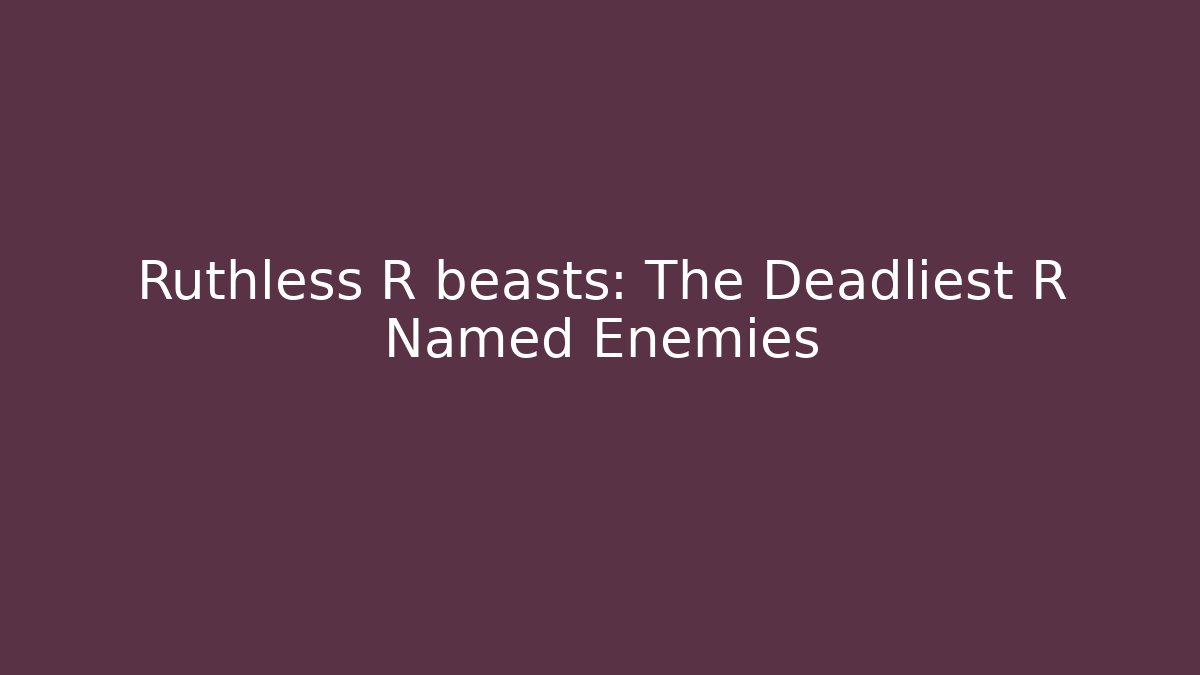 Ruthless R beasts: The Deadliest R Named Enemies
