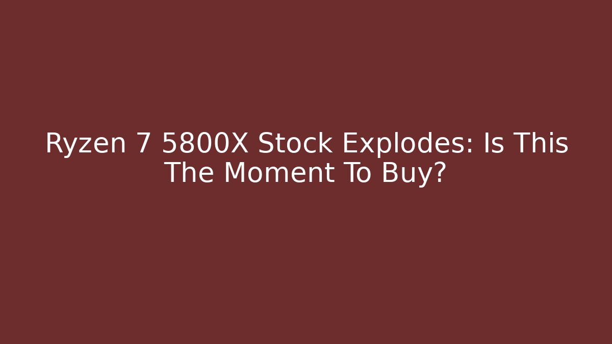 Ryzen 7 5800X Stock Explodes: Is This The Moment To Buy?