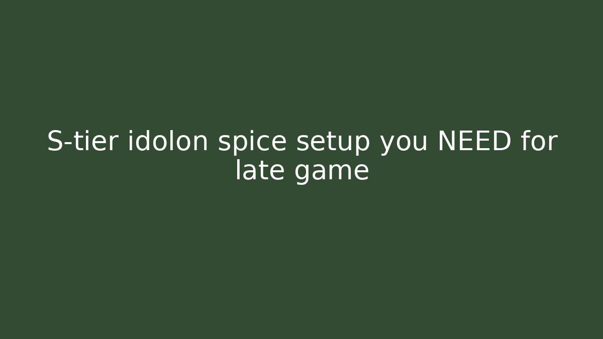 S-tier idolon spice setup you NEED for late game