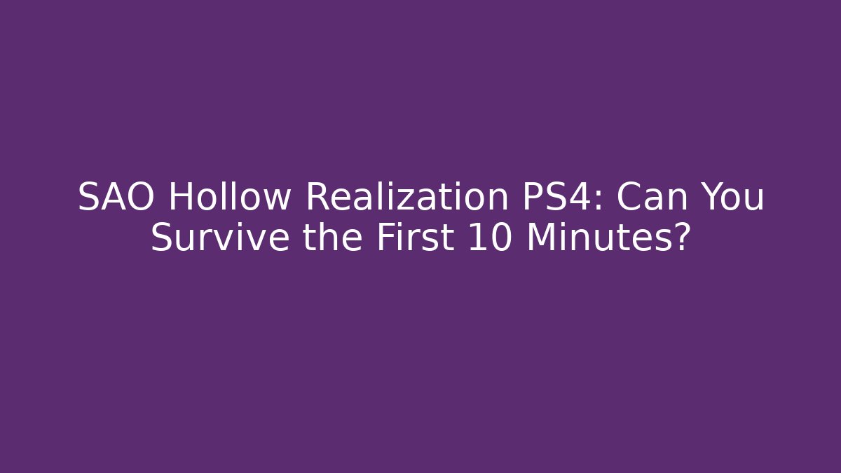 SAO Hollow Realization PS4: Can You Survive the First 10 Minutes?