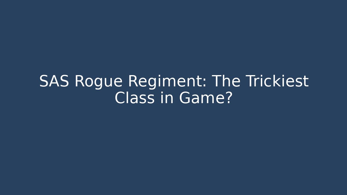 SAS Rogue Regiment: The Trickiest Class in Game?