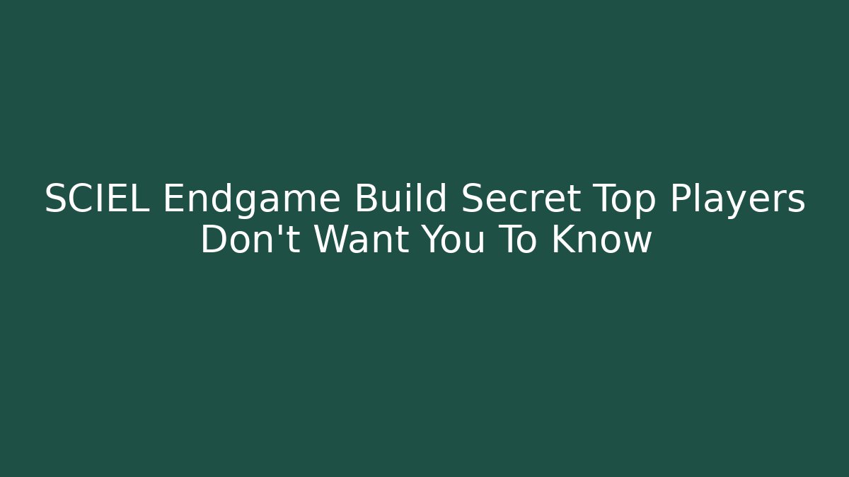 SCIEL Endgame Build Secret Top Players Don't Want You To Know
