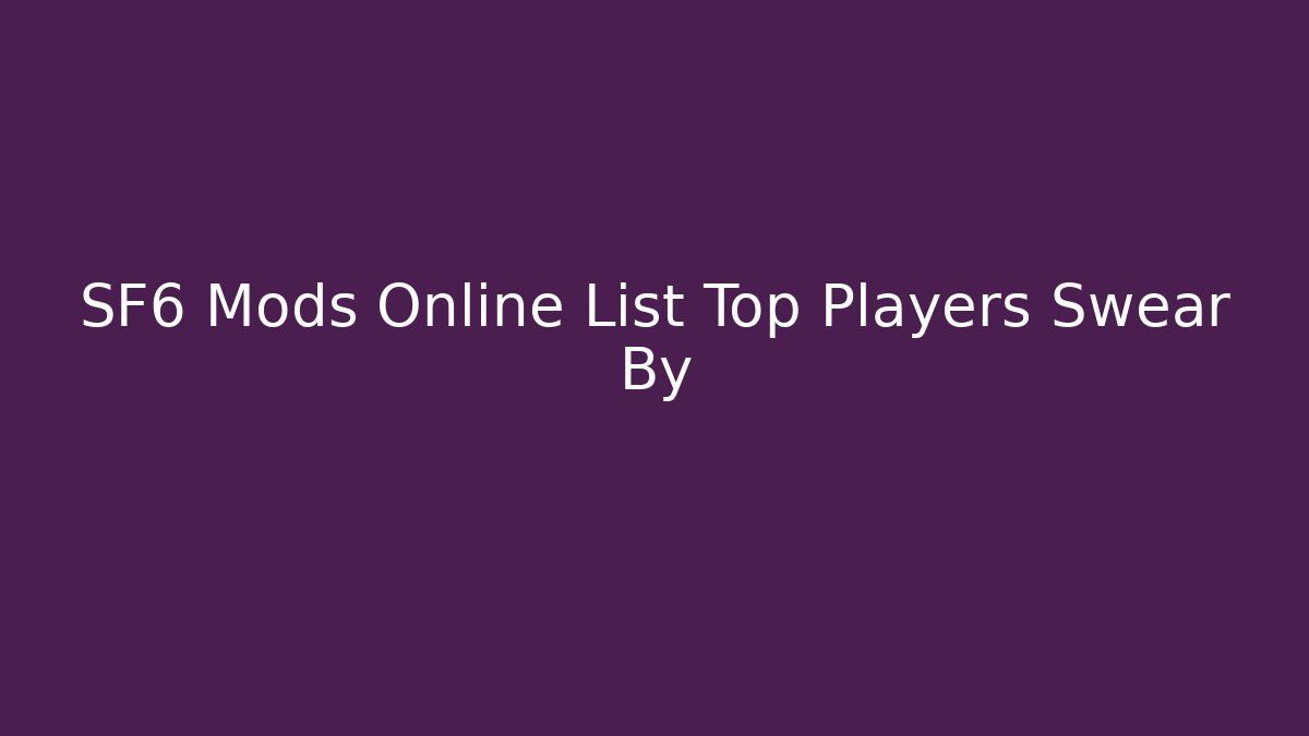 SF6 Mods Online List Top Players Swear By