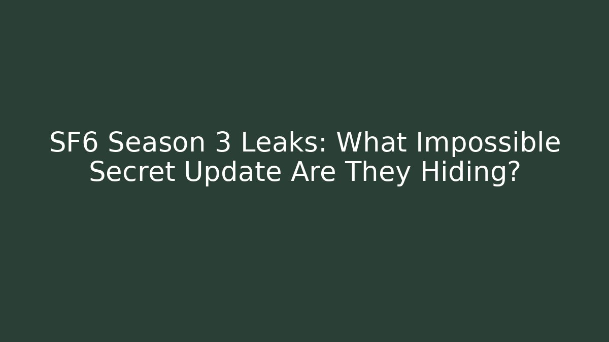 SF6 Season 3 Leaks: What Impossible Secret Update Are They Hiding?
