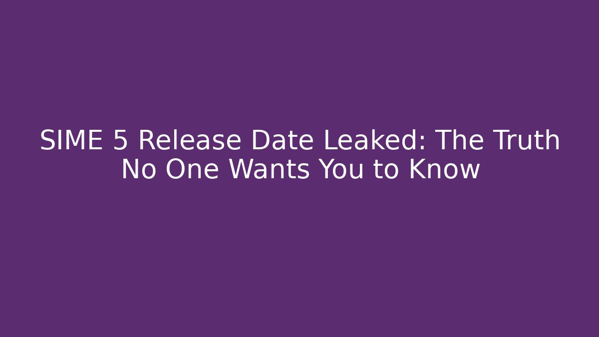SIME 5 Release Date Leaked: The Truth No One Wants You to Know