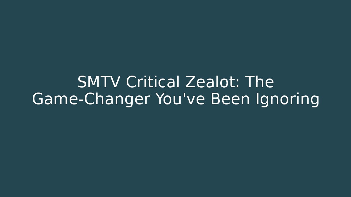 SMTV Critical Zealot: The Game-Changer You’ve Been Ignoring